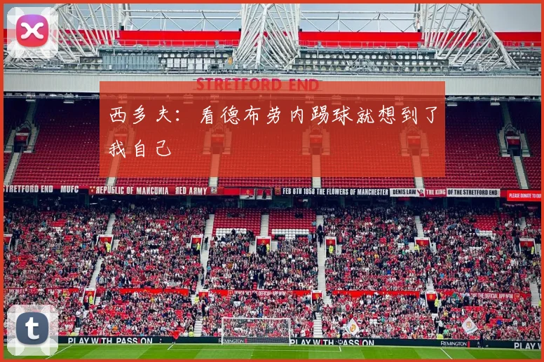 西多夫：看德布劳内踢球就想到了我自己