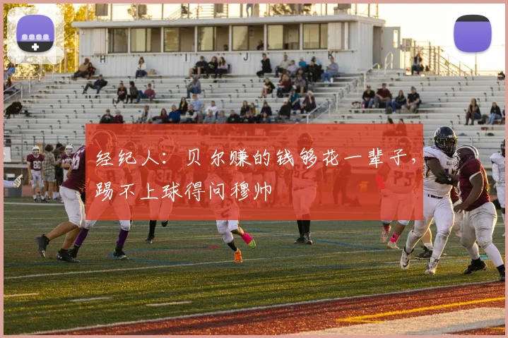 经纪人：贝尔赚的钱够花一辈子，踢不上球得问穆帅