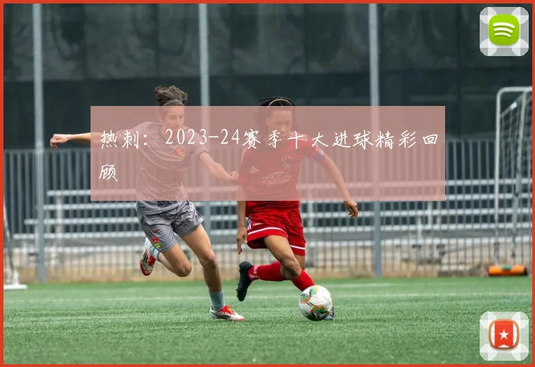 热刺：2023-24赛季十大进球精彩回顾