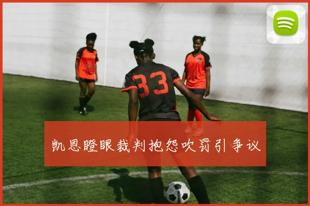 凯恩瞪眼裁判抱怨吹罚引争议